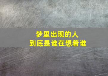 梦里出现的人 到底是谁在想着谁